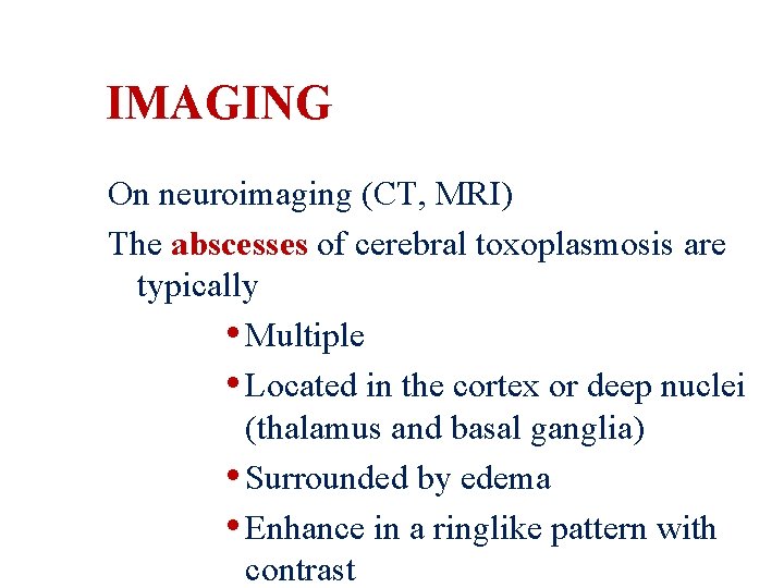 IMAGING On neuroimaging (CT, MRI) The abscesses of cerebral toxoplasmosis are typically • Multiple