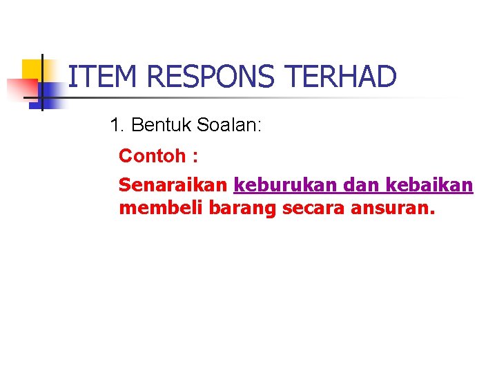 ITEM RESPONS TERHAD 1. Bentuk Soalan: Contoh : Senaraikan keburukan dan kebaikan membeli barang