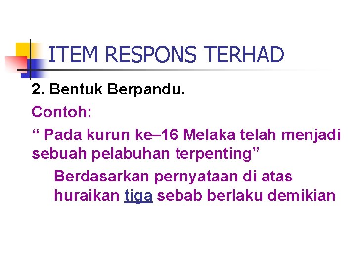 ITEM RESPONS TERHAD 2. Bentuk Berpandu. Contoh: “ Pada kurun ke– 16 Melaka telah