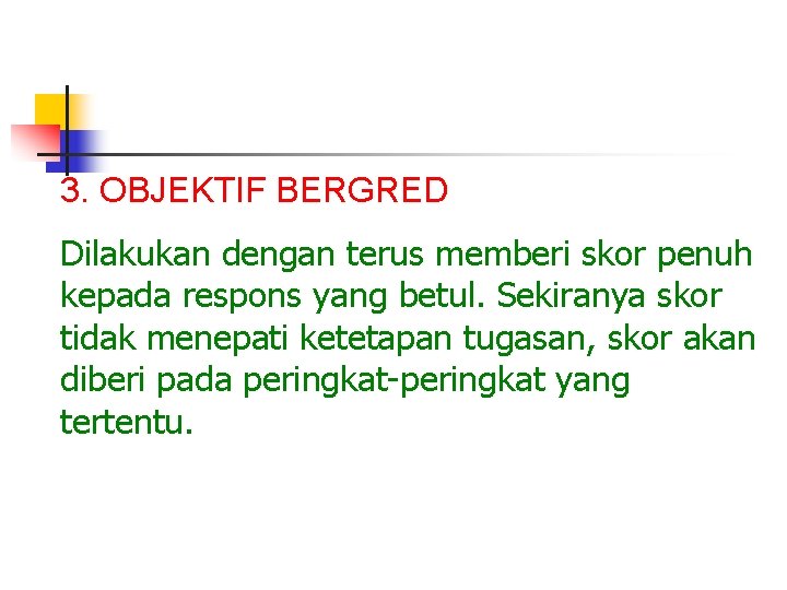 3. OBJEKTIF BERGRED Dilakukan dengan terus memberi skor penuh kepada respons yang betul. Sekiranya 3. OBJEKTIF BERGRED Dilakukan dengan terus memberi skor penuh kepada respons yang betul. Sekiranya
