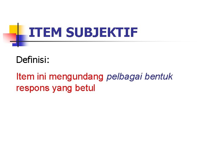 ITEM SUBJEKTIF Definisi: Item ini mengundang pelbagai bentuk respons yang betul ITEM SUBJEKTIF Definisi: Item ini mengundang pelbagai bentuk respons yang betul