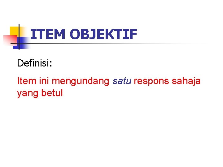 ITEM OBJEKTIF Definisi: Item ini mengundang satu respons sahaja yang betul ITEM OBJEKTIF Definisi: Item ini mengundang satu respons sahaja yang betul