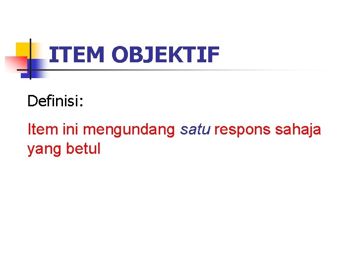 ITEM OBJEKTIF Definisi: Item ini mengundang satu respons sahaja yang betul 