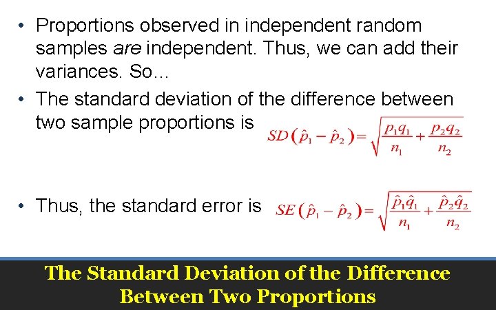  • Proportions observed in independent random samples are independent. Thus, we can add