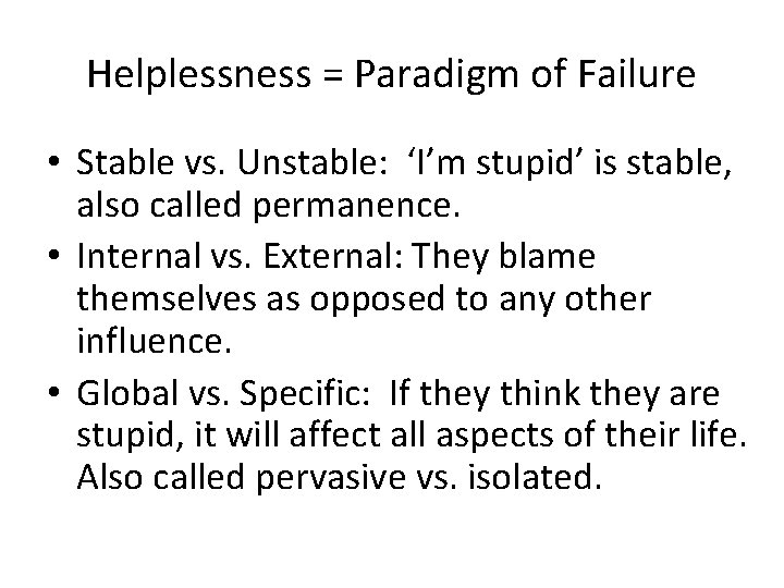 Helplessness = Paradigm of Failure • Stable vs. Unstable: ‘I’m stupid’ is stable, also