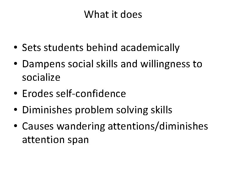 What it does • Sets students behind academically • Dampens social skills and willingness