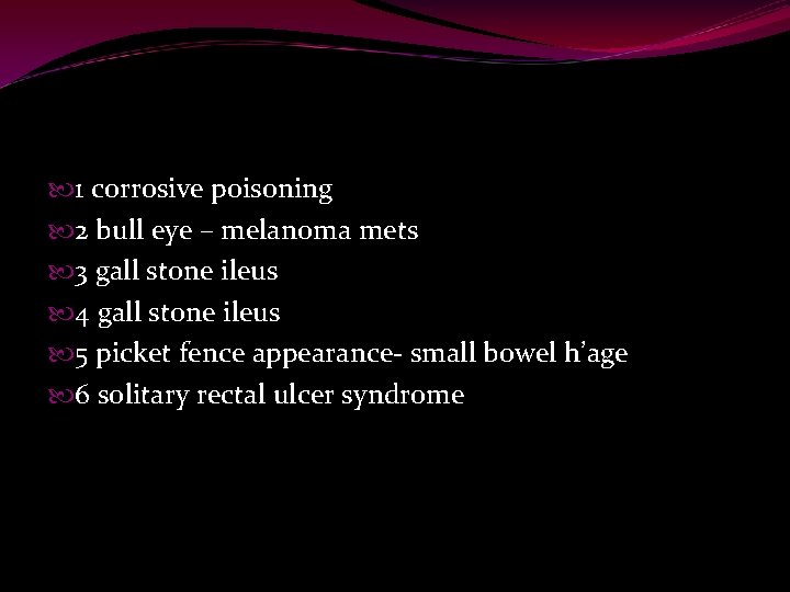  1 corrosive poisoning 2 bull eye – melanoma mets 3 gall stone ileus