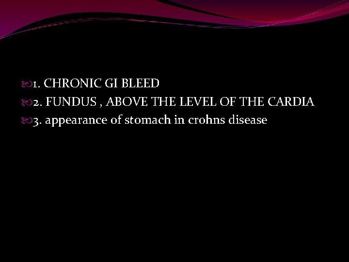  1. CHRONIC GI BLEED 2. FUNDUS , ABOVE THE LEVEL OF THE CARDIA