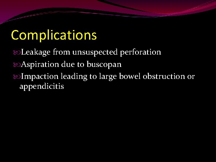 Complications Leakage from unsuspected perforation Aspiration due to buscopan Impaction leading to large bowel