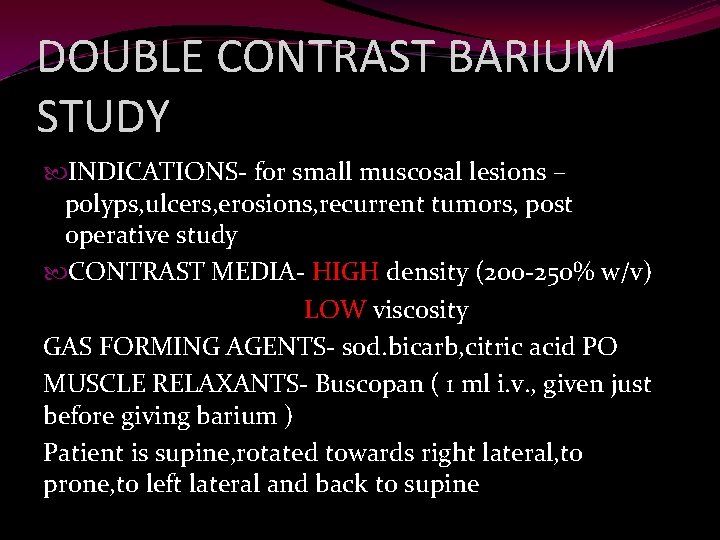 DOUBLE CONTRAST BARIUM STUDY INDICATIONS- for small muscosal lesions – polyps, ulcers, erosions, recurrent