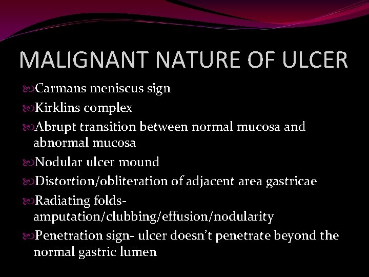 MALIGNANT NATURE OF ULCER Carmans meniscus sign Kirklins complex Abrupt transition between normal mucosa