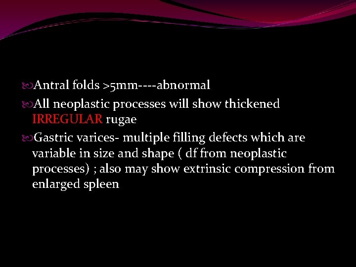  Antral folds >5 mm----abnormal All neoplastic processes will show thickened IRREGULAR rugae Gastric