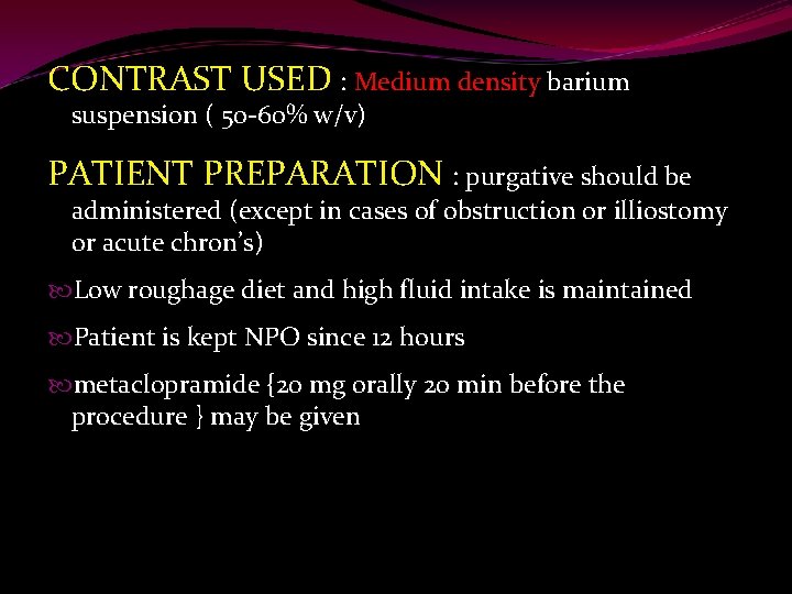 CONTRAST USED : Medium density barium suspension ( 50 -60% w/v) PATIENT PREPARATION :