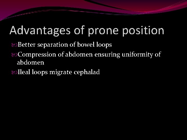 Advantages of prone position Better separation of bowel loops Compression of abdomen ensuring uniformity