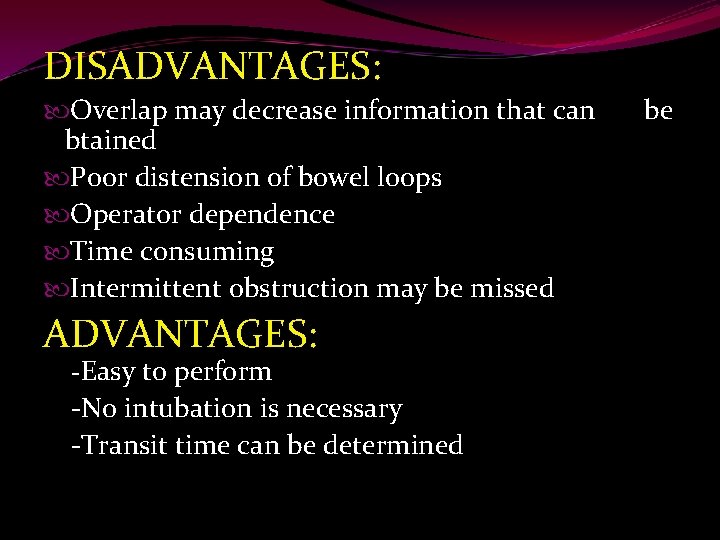 DISADVANTAGES: Overlap may decrease information that can be btained Poor distension of bowel loops