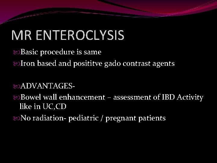 MR ENTEROCLYSIS Basic procedure is same Iron based and posititve gado contrast agents ADVANTAGES