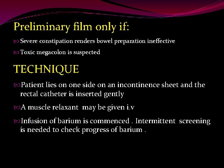 Preliminary film only if: Severe constipation renders bowel preparation ineffective Toxic megacolon is suspected