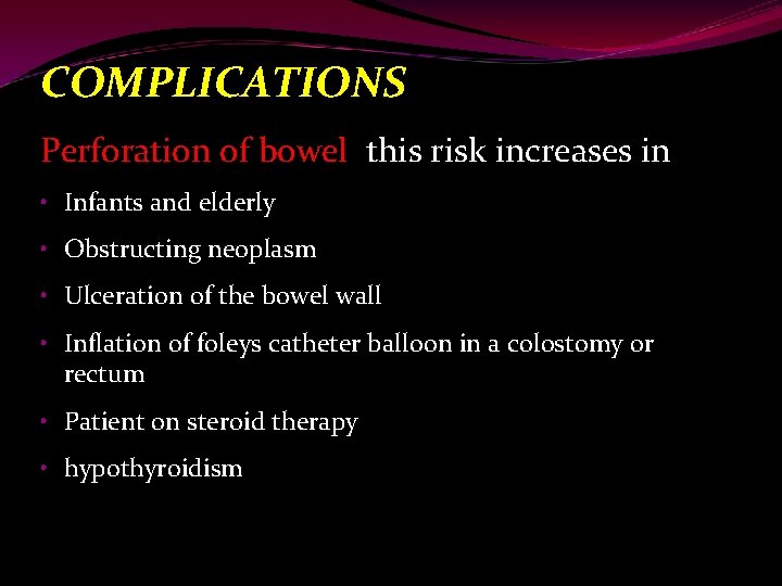 COMPLICATIONS Perforation of bowel this risk increases in • Infants and elderly • Obstructing