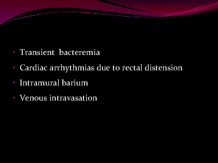  • Transient bacteremia • Cardiac arrhythmias due to rectal distension • Intramural barium