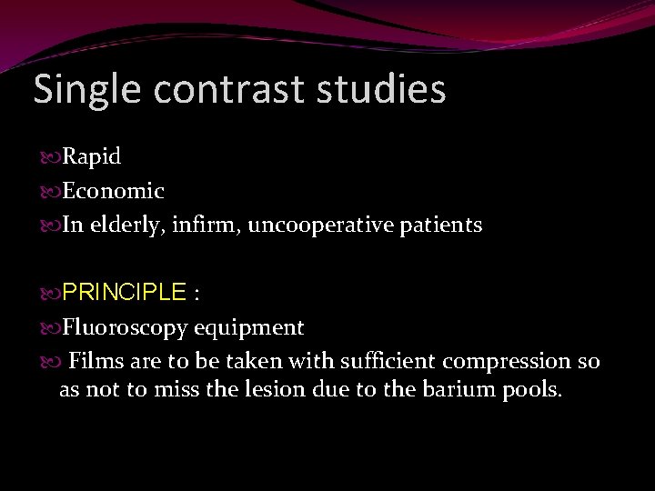 Single contrast studies Rapid Economic In elderly, infirm, uncooperative patients PRINCIPLE : Fluoroscopy equipment