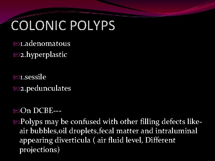 COLONIC POLYPS 1. adenomatous 2. hyperplastic 1. sessile 2. pedunculates On DCBE-- Polyps may