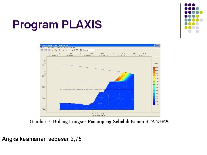 Program PLAXIS Gambar 7. Bidang Longsor Penampang Sebelah Kanan STA 2+890 Angka keamanan sebesar