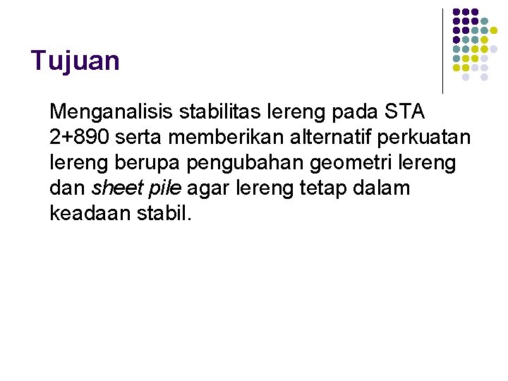Tujuan Menganalisis stabilitas lereng pada STA 2+890 serta memberikan alternatif perkuatan lereng berupa pengubahan