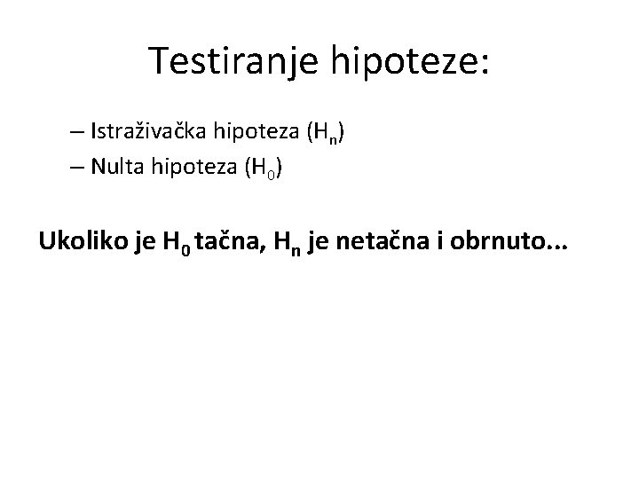 Testiranje hipoteze: – Istraživačka hipoteza (Hn) – Nulta hipoteza (H 0) Ukoliko je H