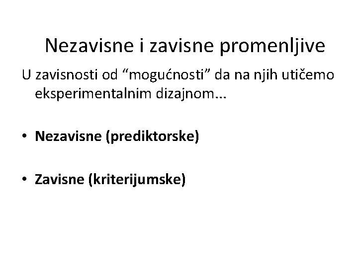 Nezavisne i zavisne promenljive U zavisnosti od “mogućnosti” da na njih utičemo eksperimentalnim dizajnom.