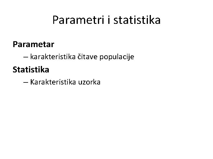 Parametri i statistika Parametar – karakteristika čitave populacije Statistika – Karakteristika uzorka 