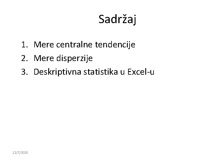 Sadržaj 1. Mere centralne tendencije 2. Mere disperzije 3. Deskriptivna statistika u Excel-u 12/7/2020