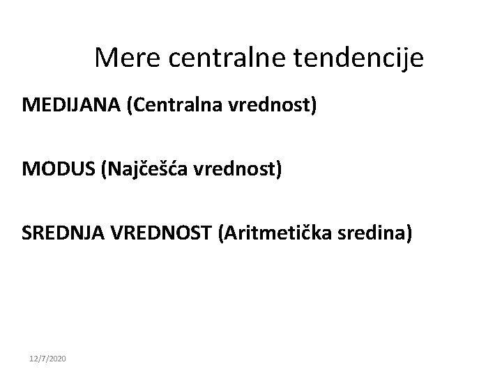 Mere centralne tendencije MEDIJANA (Centralna vrednost) MODUS (Najčešća vrednost) SREDNJA VREDNOST (Aritmetička sredina) 12/7/2020