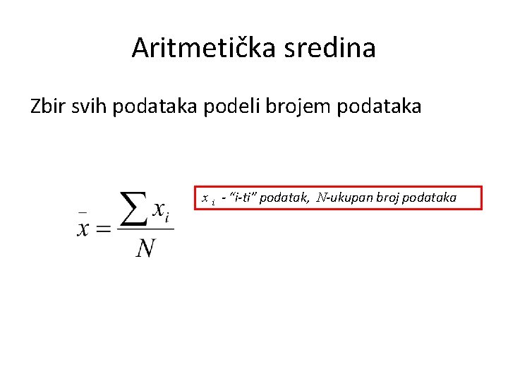 Aritmetička sredina Zbir svih podataka podeli brojem podataka x i - “i-ti” podatak, N-ukupan