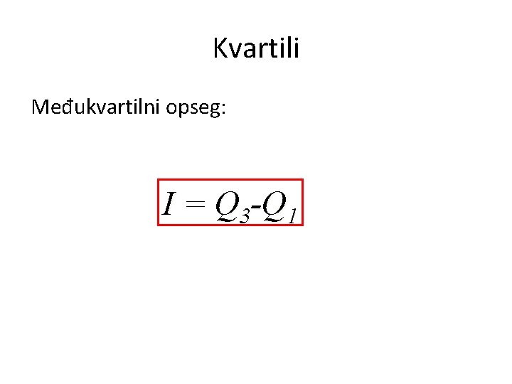 Kvartili Međukvartilni opseg: I = Q 3 -Q 1 