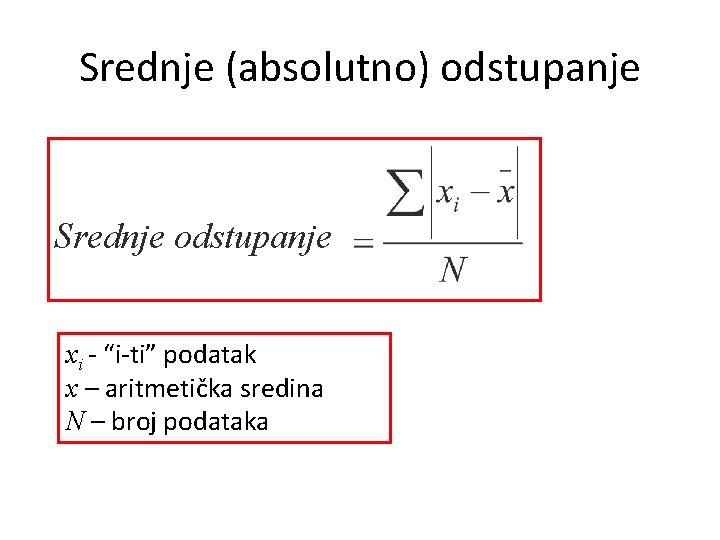 Srednje (absolutno) odstupanje Srednje odstupanje xi - “i-ti” podatak x – aritmetička sredina N