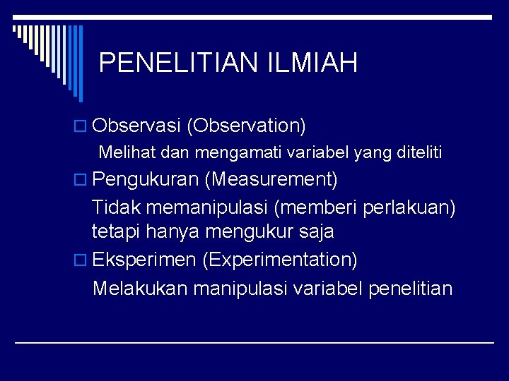 PENELITIAN ILMIAH o Observasi (Observation) Melihat dan mengamati variabel yang diteliti o Pengukuran (Measurement)