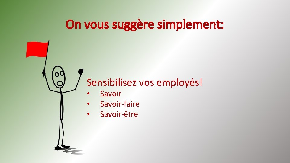 On vous suggère simplement: Sensibilisez vos employés! • • • Savoir-faire Savoir-être 