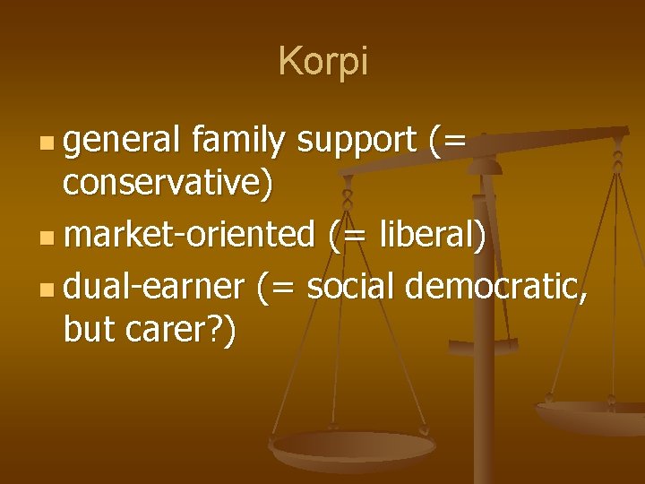Korpi n general family support (= conservative) n market-oriented (= liberal) n dual-earner (=