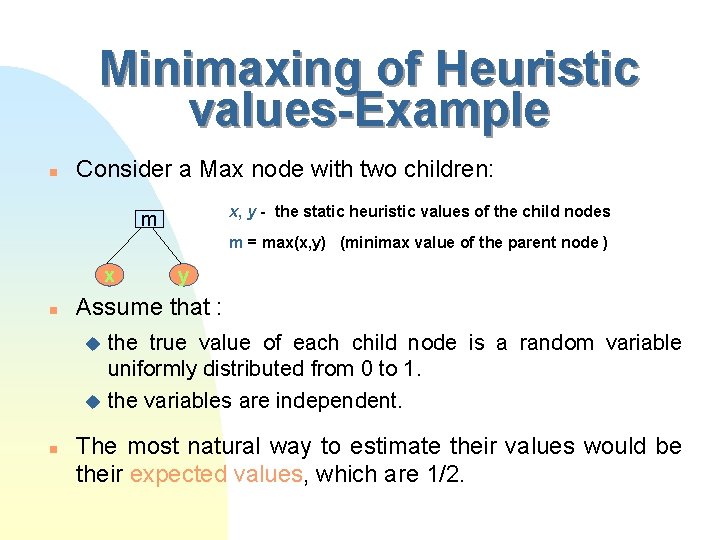 Minimaxing of Heuristic values-Example n Consider a Max node with two children: x, y