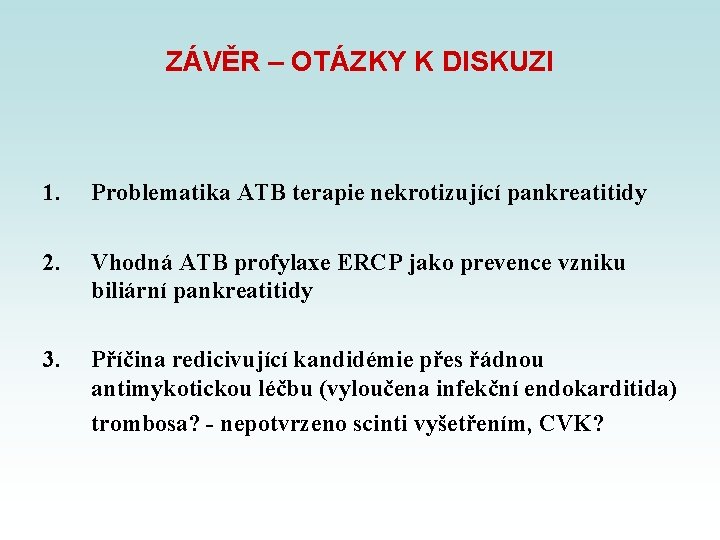 ZÁVĚR – OTÁZKY K DISKUZI 1. Problematika ATB terapie nekrotizující pankreatitidy 2. Vhodná ATB ZÁVĚR – OTÁZKY K DISKUZI 1. Problematika ATB terapie nekrotizující pankreatitidy 2. Vhodná ATB