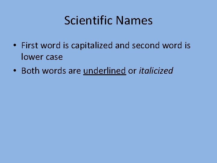 Scientific Names • First word is capitalized and second word is lower case •
