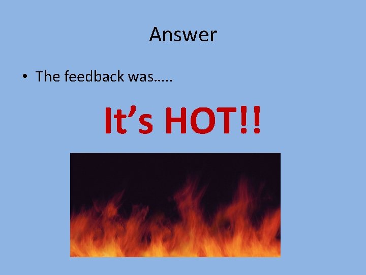 Answer • The feedback was…. . It’s HOT!! 