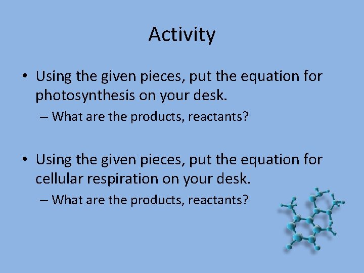 Activity • Using the given pieces, put the equation for photosynthesis on your desk.