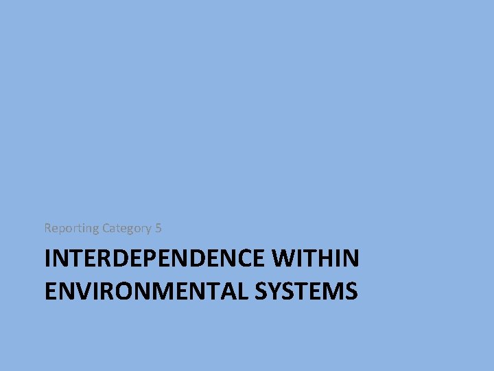 Reporting Category 5 INTERDEPENDENCE WITHIN ENVIRONMENTAL SYSTEMS 
