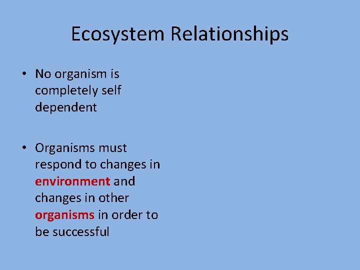 Ecosystem Relationships • No organism is completely self dependent • Organisms must respond to