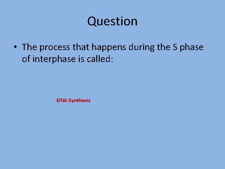 Question • The process that happens during the S phase of interphase is called: