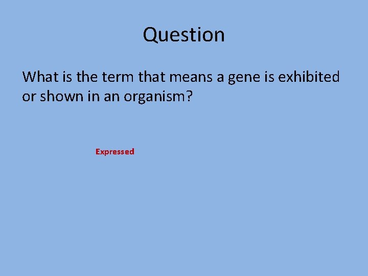 Question What is the term that means a gene is exhibited or shown in