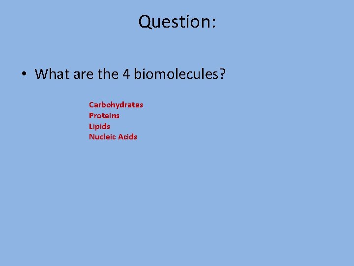 Question: • What are the 4 biomolecules? Carbohydrates Proteins Lipids Nucleic Acids 