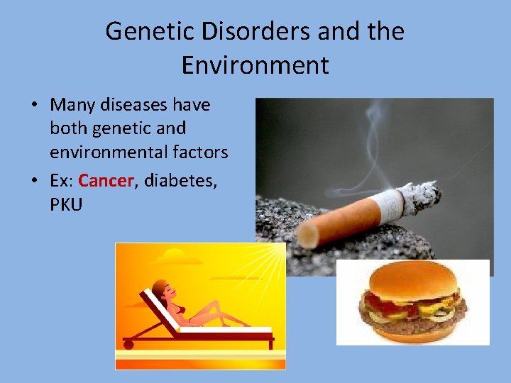 Genetic Disorders and the Environment • Many diseases have both genetic and environmental factors