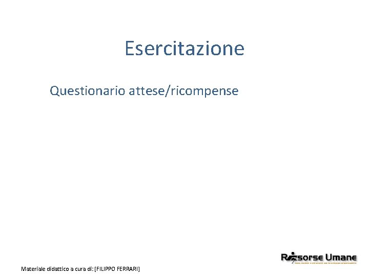 Esercitazione Questionario attese/ricompense Materiale didattico a cura di: [FILIPPO FERRARI] 